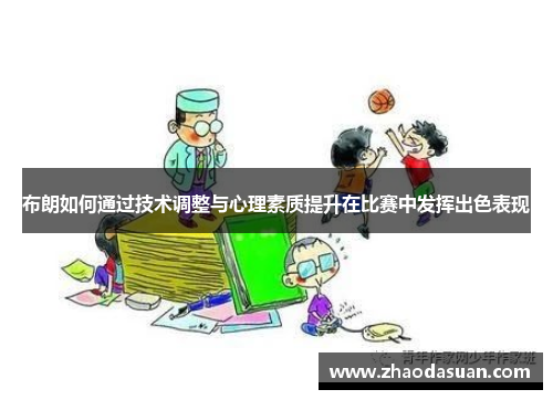 布朗如何通过技术调整与心理素质提升在比赛中发挥出色表现 布朗如何通过技术调整与心理素质提升在比赛中发挥出色表现