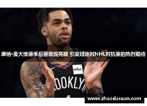 康纳·麦大维德季后赛表现亮眼 引发球迷对NHL对抗赛的热烈期待 康纳·麦大维德季后赛表现亮眼 引发球迷对NHL对抗赛的热烈期待